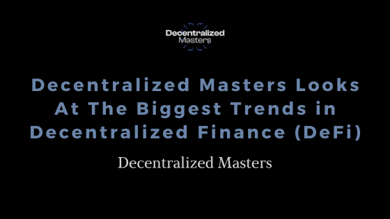 Decentralized Masters Looks At The Biggest Trends in Decentralized Finance (DeFi)