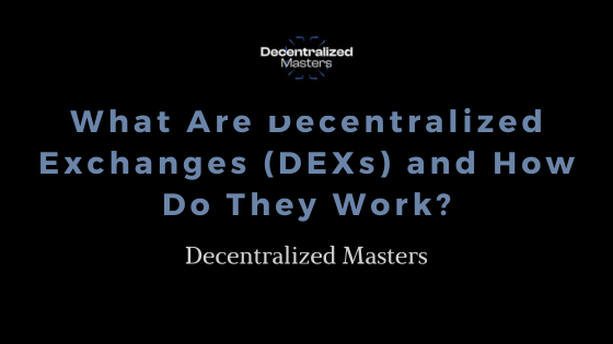 What Are Decentralized Exchanges (DEXs) and How Do They Work?